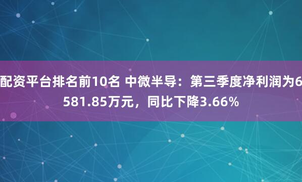 配资平台排名前10名 中微半导：第三季度净利润为6581.85万元，同比下降3.66%